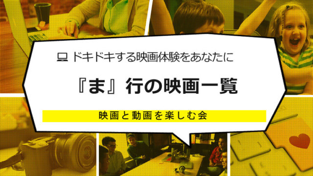 ま」行の映画一覧｜映画と動画を楽しむ会